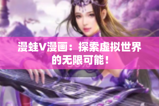 漫蛙V漫畫(huà)：探索虛擬世界的無(wú)限可能！