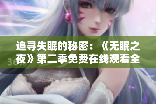 追尋失眠的秘密：《無(wú)眠之夜》第二季免費(fèi)在線觀看全解析，不容錯(cuò)過(guò)的動(dòng)漫續(xù)章