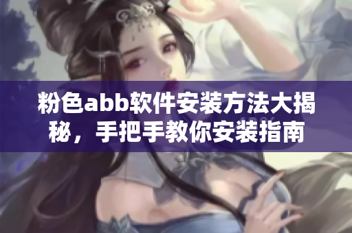 粉色abb軟件安裝方法大揭秘，手把手教你安裝指南