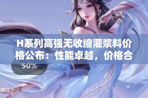 H系列高強無收縮灌漿料價格公布：性能卓越，價格合理