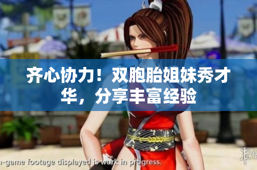 齊心協(xié)力！雙胞胎姐妹秀才華，分享豐富經(jīng)驗