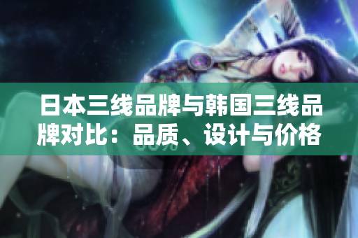日本三線品牌與韓國三線品牌對比：品質(zhì)、設(shè)計與價格的較量