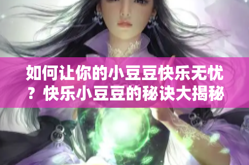 如何讓你的小豆豆快樂無憂？快樂小豆豆的秘訣大揭秘