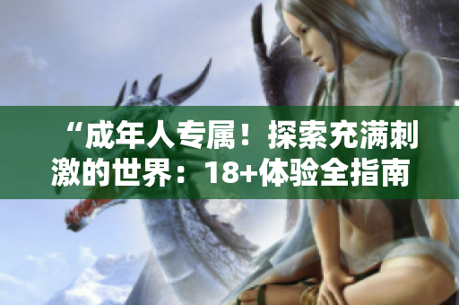 “成年人專屬！探索充滿刺激的世界：18+體驗全指南！”