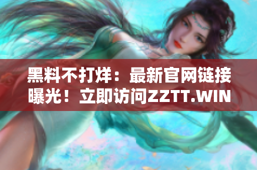 黑料不打烊：最新官網(wǎng)鏈接曝光！立即訪問ZZTT.WIN，獲取獨家內(nèi)幕！