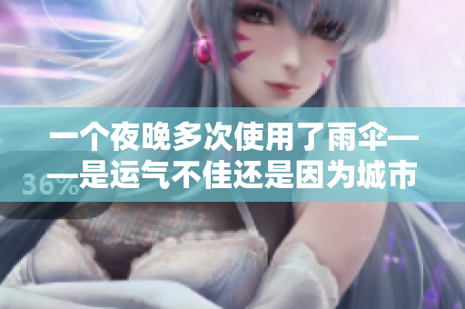 一個夜晚多次使用了雨傘——是運氣不佳還是因為城市的驟雨不斷？