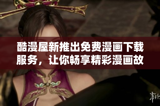 酷漫屋新推出免費漫畫下載服務，讓你暢享精彩漫畫故事
