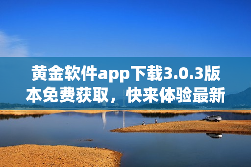 黃金軟件app下載3.0.3版本免費獲取，快來體驗最新功能