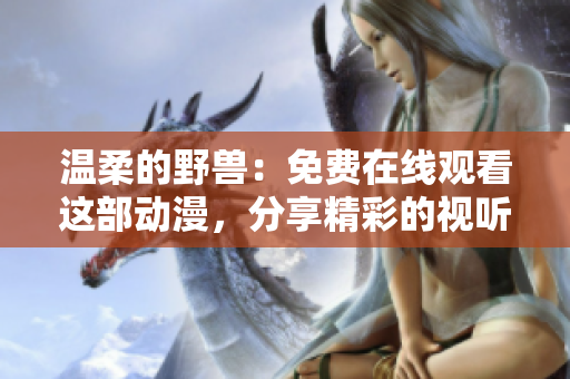 溫柔的野獸：免費(fèi)在線觀看這部動(dòng)漫，分享精彩的視聽體驗(yàn)