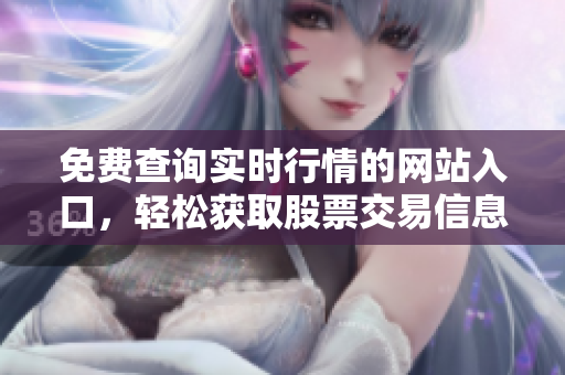 免費(fèi)查詢實(shí)時(shí)行情的網(wǎng)站入口，輕松獲取股票交易信息