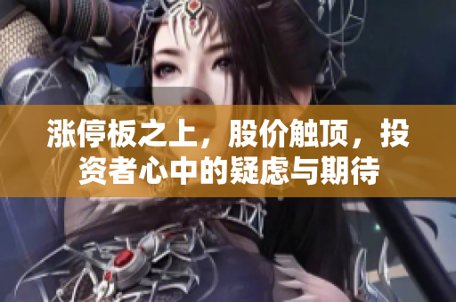 漲停板之上，股價(jià)觸頂，投資者心中的疑慮與期待