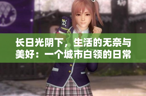 長(zhǎng)日光陰下，生活的無(wú)奈與美好：一個(gè)城市白領(lǐng)的日常故事