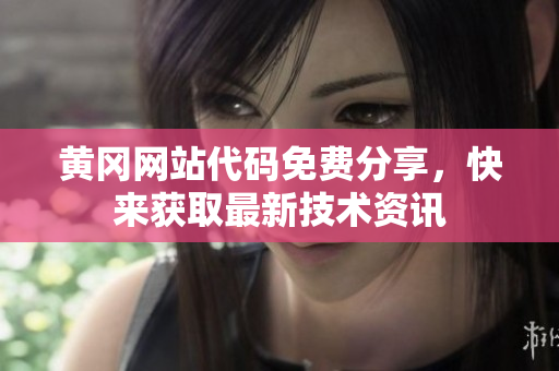 黃岡網(wǎng)站代碼免費(fèi)分享，快來(lái)獲取最新技術(shù)資訊