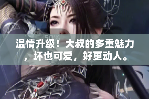溫情升級！大叔的多重魅力，壞也可愛，好更動人。