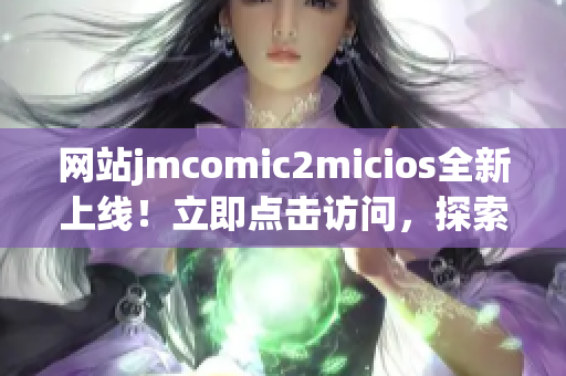 網(wǎng)站jmcomic2micios全新上線！立即點擊訪問，探索最新漫畫資源！