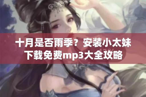 十月是否雨季？安裝小太妹下載免費(fèi)mp3大全攻略