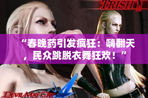 “春晚藥引發(fā)瘋狂：嗨翻天，民眾跳脫衣舞狂歡！”