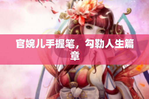 官婉兒手握筆，勾勒人生篇章