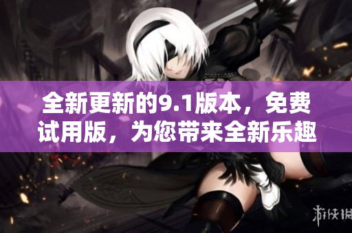 全新更新的9.1版本，免費(fèi)試用版，為您帶來(lái)全新樂(lè)趣