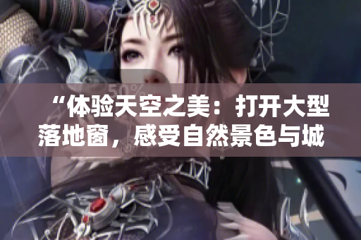 “體驗天空之美：打開大型落地窗，感受自然景色與城市風光的完美融合”