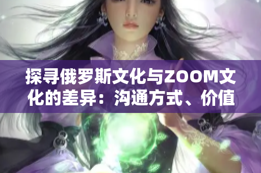 探尋俄羅斯文化與ZOOM文化的差異：溝通方式、價值觀與社交習慣的比較