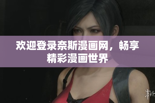 歡迎登錄奈斯漫畫網(wǎng)，暢享精彩漫畫世界