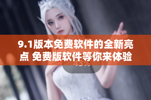 9.1版本免費(fèi)軟件的全新亮點(diǎn) 免費(fèi)版軟件等你來體驗(yàn)!