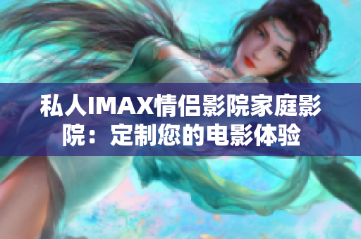 私人IMAX情侶影院家庭影院：定制您的電影體驗