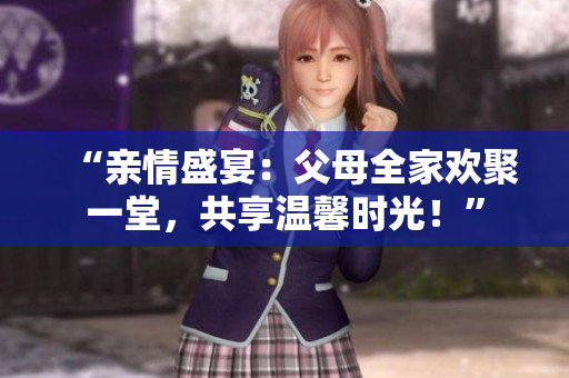 “親情盛宴：父母全家歡聚一堂，共享溫馨時光！”