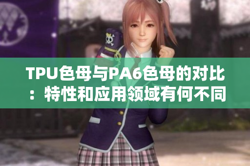 TPU色母與PA6色母的對比：特性和應(yīng)用領(lǐng)域有何不同？