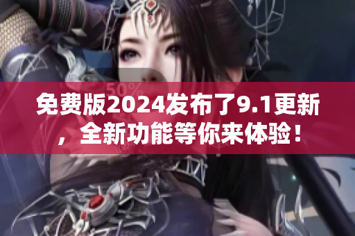 免費(fèi)版2024發(fā)布了9.1更新，全新功能等你來(lái)體驗(yàn)！