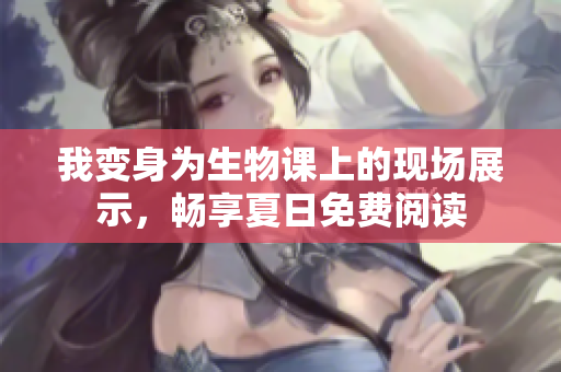 我變身為生物課上的現(xiàn)場(chǎng)展示，暢享夏日免費(fèi)閱讀