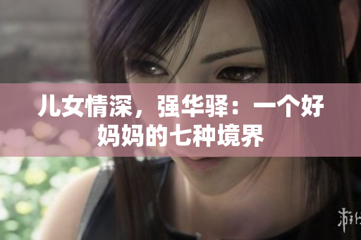 兒女情深，強(qiáng)華驛：一個(gè)好媽媽的七種境界