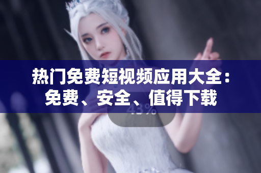 熱門免費(fèi)短視頻應(yīng)用大全：免費(fèi)、安全、值得下載
