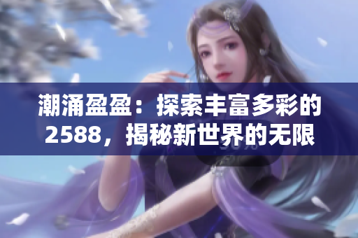 潮涌盈盈：探索豐富多彩的2588，揭秘新世界的無限可能