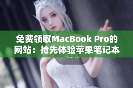 免費(fèi)領(lǐng)取MacBook Pro的網(wǎng)站：搶先體驗(yàn)蘋果筆記本的機(jī)會(huì)