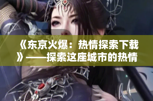 《東京火爆：熱情探索下載》——探索這座城市的熱情，感受東京獨(dú)特魅力。