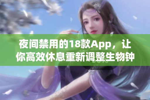 夜間禁用的18款A(yù)pp，讓你高效休息重新調(diào)整生物鐘