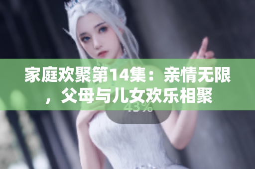 家庭歡聚第14集：親情無限，父母與兒女歡樂相聚