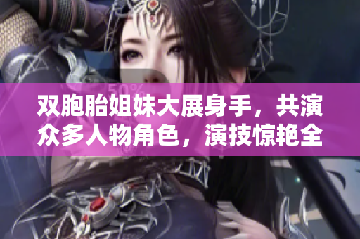 雙胞胎姐妹大展身手，共演眾多人物角色，演技驚艷全場