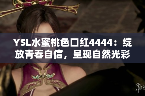 YSL水蜜桃色口紅4444：綻放青春自信，呈現(xiàn)自然光彩