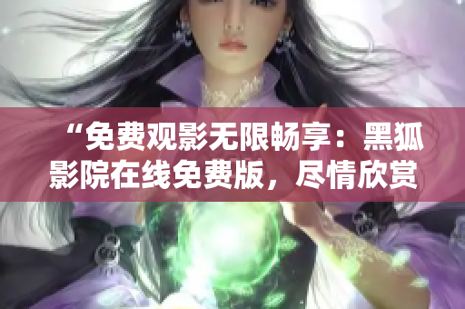 “免費觀影無限暢享：黑狐影院在線免費版，盡情欣賞最新熱門影視作品！”