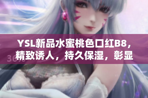 YSL新品水蜜桃色口紅B8，精致誘人，持久保濕，彰顯優(yōu)雅氣質(zhì)