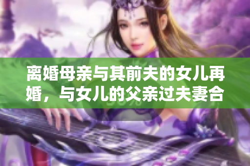離婚母親與其前夫的女兒再婚，與女兒的父親過夫妻合法嗎？