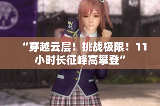 “穿越云層！挑戰(zhàn)極限！11小時(shí)長(zhǎng)征峰高攀登”