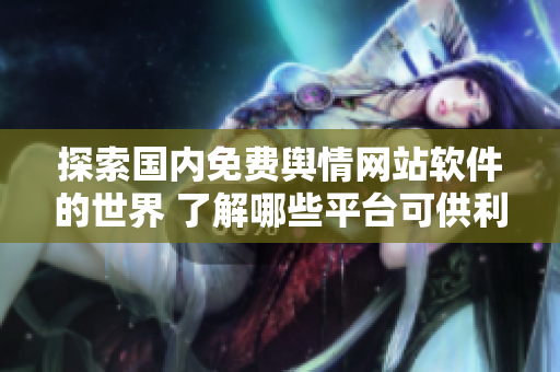 探索國內免費輿情網站軟件的世界 了解哪些平臺可供利用