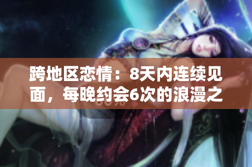 跨地區(qū)戀情：8天內連續(xù)見面，每晚約會6次的浪漫之旅