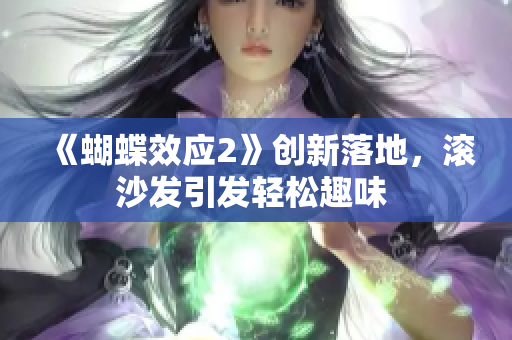 《蝴蝶效應2》創(chuàng)新落地，滾沙發(fā)引發(fā)輕松趣味 