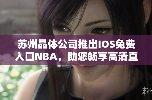 蘇州晶體公司推出IOS免費(fèi)入口NBA，助您暢享高清直播