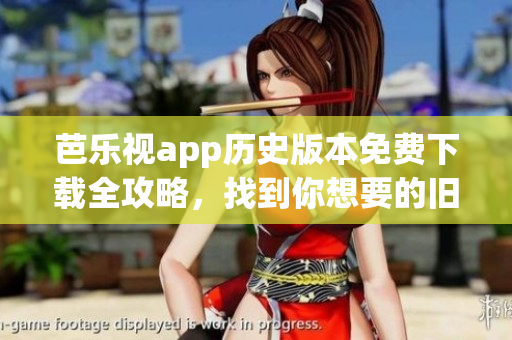 芭樂視app歷史版本免費(fèi)下載全攻略，找到你想要的舊版本！